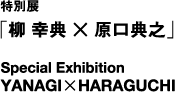 特別展「柳幸典×原口典之」 Special Exbition　YANAGI×HARAGUCHI